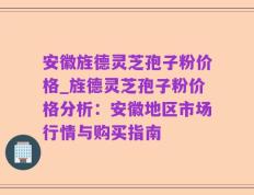 安徽旌德灵芝孢子粉价格_旌德灵芝孢子粉价格分析：安徽地区市场行情与购买指南
