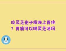 吃灵芝孢子粉晚上胃疼？胃痛可以喝灵芝汤吗