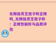 无限极灵芝孢子粉正规吗_无限极灵芝孢子粉：正规性解析与品质评估