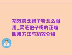 功效灵芝孢子粉怎么服用_灵芝孢子粉的正确服用方法与功效介绍