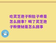 吃灵芝孢子粉肚子疼是怎么回事？喝了灵芝孢子粉便秘是怎么回事