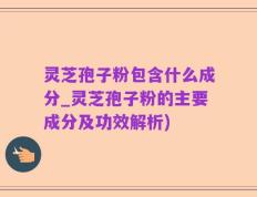 灵芝孢子粉包含什么成分_灵芝孢子粉的主要成分及功效解析)