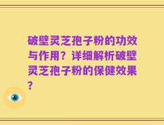 破壁灵芝孢子粉的功效与作用？详细解析破壁灵芝孢子粉的保健效果？