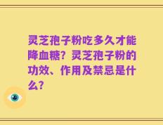 灵芝孢子粉吃多久才能降血糖？灵芝孢子粉的功效、作用及禁忌是什么？