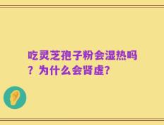 吃灵芝孢子粉会湿热吗？为什么会肾虚？