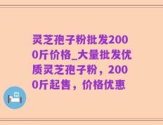 灵芝孢子粉批发2000斤价格_大量批发优质灵芝孢子粉，2000斤起售，价格优惠