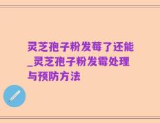 灵芝孢子粉发莓了还能_灵芝孢子粉发霉处理与预防方法