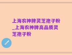 上海农神牌灵芝孢子粉_上海农神牌高品质灵芝孢子粉