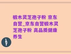 椴木灵芝孢子粉 京东自营_京东自营椴木灵芝孢子粉 高品质健康养生