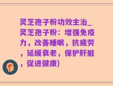 灵芝孢子粉功效主治_灵芝孢子粉：增强免疫力，改善睡眠，抗疲劳，延缓衰老，保护肝脏，促进健康)