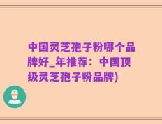 中国灵芝孢子粉哪个品牌好_年推荐：中国顶级灵芝孢子粉品牌)