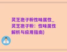 灵芝孢子粉性味属性_灵芝孢子粉：性味属性解析与应用指南)