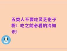 五类人不要吃灵芝孢子粉！吃之前必看的冷知识！