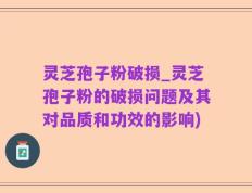 灵芝孢子粉破损_灵芝孢子粉的破损问题及其对品质和功效的影响)