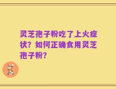 灵芝孢子粉吃了上火症状？如何正确食用灵芝孢子粉？