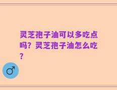 灵芝孢子油可以多吃点吗？灵芝孢子油怎么吃？