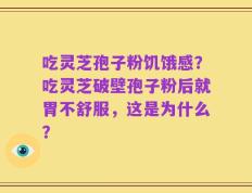 吃灵芝孢子粉饥饿感？吃灵芝破壁孢子粉后就胃不舒服，这是为什么？
