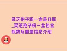 灵芝孢子粉一盒是几瓶_灵芝孢子粉一盒包含瓶数及重量信息介绍