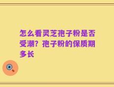 怎么看灵芝孢子粉是否受潮？孢子粉的保质期多长