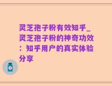 灵芝孢子粉有效知乎_灵芝孢子粉的神奇功效：知乎用户的真实体验分享
