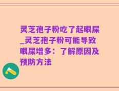 灵芝孢子粉吃了起眼屎_灵芝孢子粉可能导致眼屎增多：了解原因及预防方法