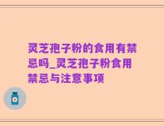 灵芝孢子粉的食用有禁忌吗_灵芝孢子粉食用禁忌与注意事项