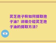 灵芝孢子粉如何提取孢子油？详细介绍灵芝孢子油的提取方法？