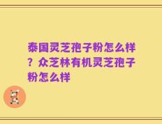 泰国灵芝孢子粉怎么样？众芝林有机灵芝孢子粉怎么样