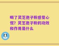 喝了灵芝孢子粉感觉心慌？灵芝孢子粉的功效和作用是什么