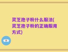灵芝孢子粉什么服法(灵芝孢子粉的正确服用方式)