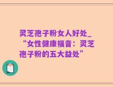 灵芝孢子粉女人好处_“女性健康福音：灵芝孢子粉的五大益处”