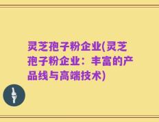 灵芝孢子粉企业(灵芝孢子粉企业：丰富的产品线与高端技术)