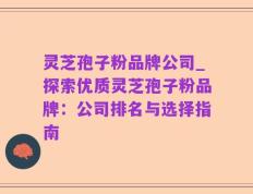 灵芝孢子粉品牌公司_探索优质灵芝孢子粉品牌：公司排名与选择指南