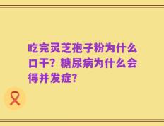吃完灵芝孢子粉为什么口干？糖尿病为什么会得并发症？