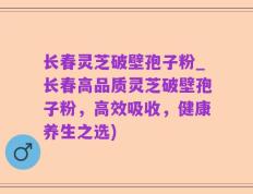 长春灵芝破壁孢子粉_长春高品质灵芝破壁孢子粉，高效吸收，健康养生之选)