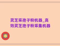灵芝采孢子粉机器_高效灵芝孢子粉采集机器