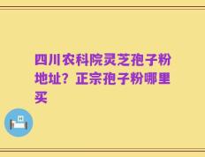 四川农科院灵芝孢子粉地址？正宗孢子粉哪里买