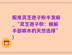 服用灵芝孢子粉手发麻_“灵芝孢子粉：缓解手部麻木的天然选择”)
