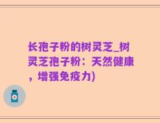 长孢子粉的树灵芝_树灵芝孢子粉：天然健康，增强免疫力)