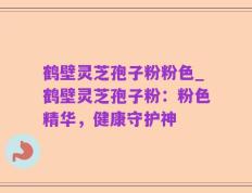 鹤壁灵芝孢子粉粉色_鹤壁灵芝孢子粉：粉色精华，健康守护神