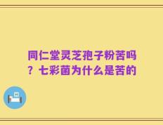 同仁堂灵芝孢子粉苦吗？七彩菌为什么是苦的