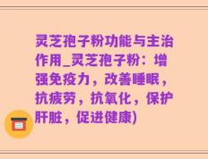 灵芝孢子粉功能与主治作用_灵芝孢子粉：增强免疫力，改善睡眠，抗疲劳，抗氧化，保护肝脏，促进健康)