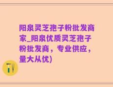 阳泉灵芝孢子粉批发商家_阳泉优质灵芝孢子粉批发商，专业供应，量大从优)
