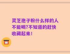 灵芝孢子粉什么样的人不能喝?不知道的赶快收藏起来！