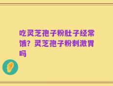 吃灵芝孢子粉肚子经常饿？灵芝孢子粉刺激胃吗