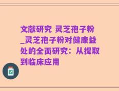 文献研究 灵芝孢子粉_灵芝孢子粉对健康益处的全面研究：从提取到临床应用