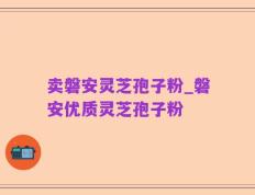 卖磐安灵芝孢子粉_磐安优质灵芝孢子粉