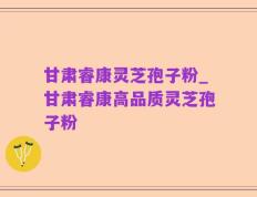 甘肃睿康灵芝孢子粉_甘肃睿康高品质灵芝孢子粉