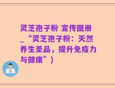 灵芝孢子粉 宣传图册_“灵芝孢子粉：天然养生圣品，提升免疫力与健康”)