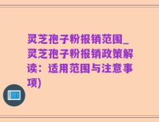 灵芝孢子粉报销范围_灵芝孢子粉报销政策解读：适用范围与注意事项)